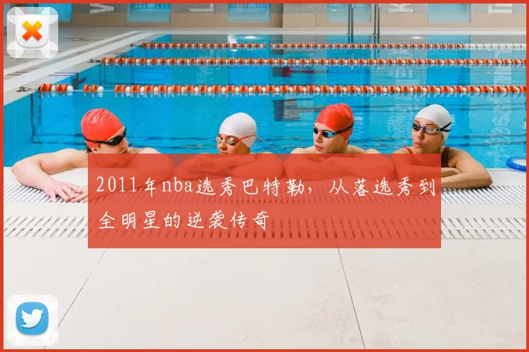 2011年nba选秀巴特勒，从落选秀到全明星的逆袭传奇