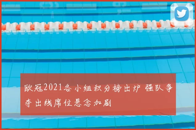 欧冠2021各小组积分榜出炉 强队争夺出线席位悬念加剧