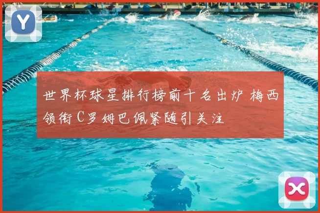 世界杯球星排行榜前十名出炉 梅西领衔 C罗姆巴佩紧随引关注