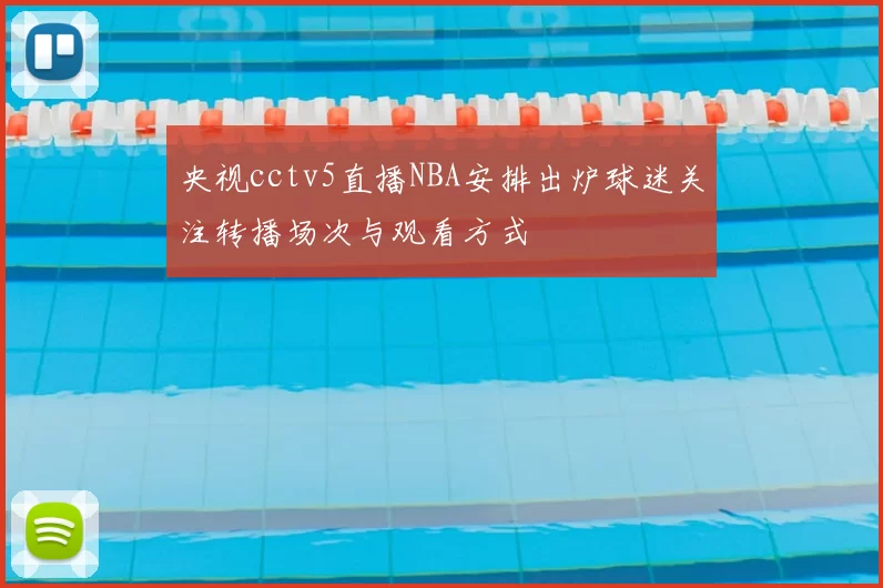 央视cctv5直播NBA安排出炉球迷关注转播场次与观看方式