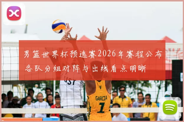 男篮世界杯预选赛2026年赛程公布 各队分组对阵与出线看点明晰