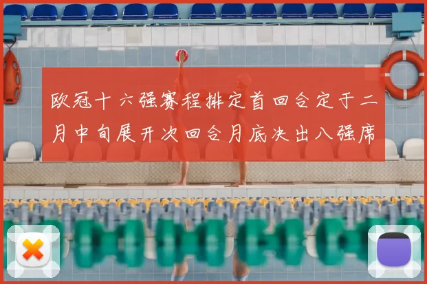 欧冠十六强赛程排定首回合定于二月中旬展开次回合月底决出八强席位