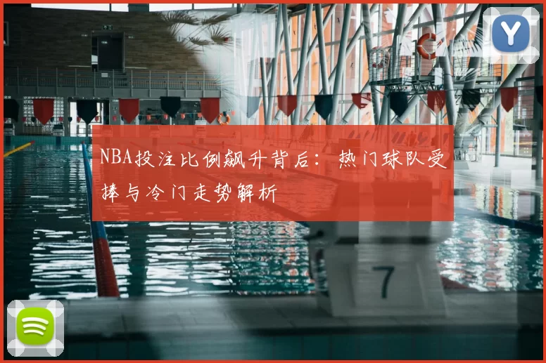 NBA投注比例飙升背后：热门球队受捧与冷门走势解析