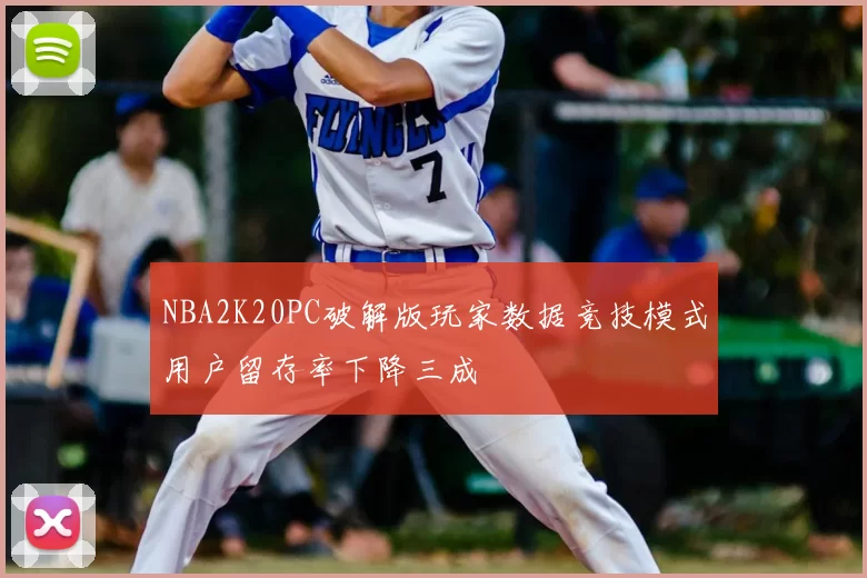 NBA2K20PC破解版玩家数据竞技模式用户留存率下降三成