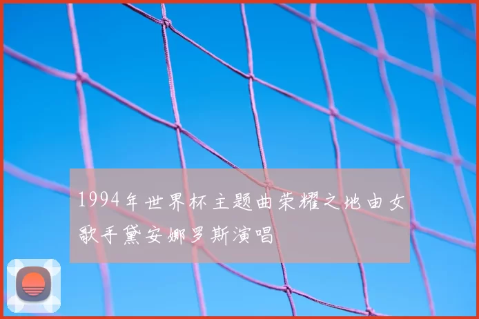1994年世界杯主题曲荣耀之地由女歌手黛安娜罗斯演唱