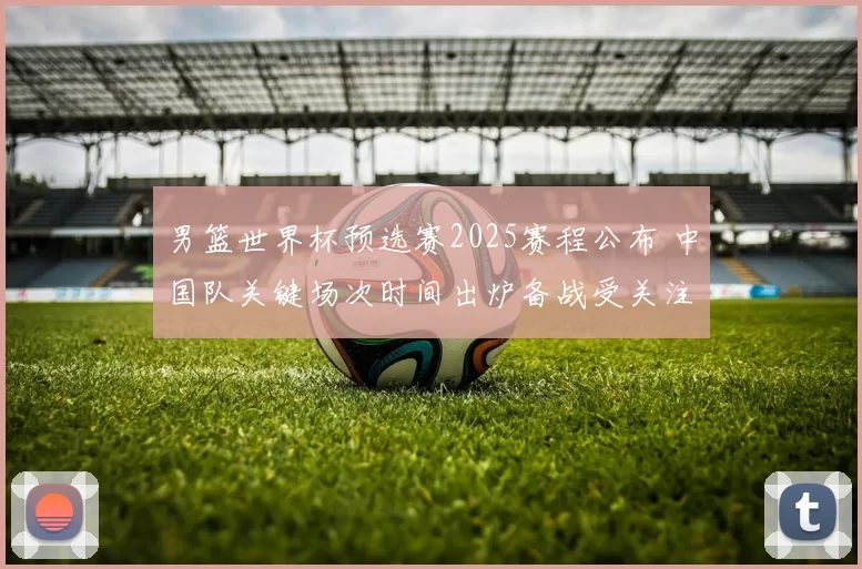 男篮世界杯预选赛2025赛程公布 中国队关键场次时间出炉备战受关注