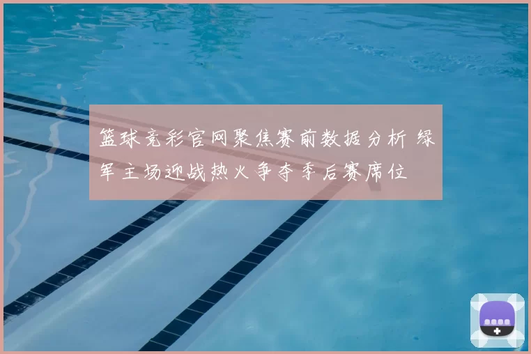 篮球竞彩官网聚焦赛前数据分析 绿军主场迎战热火争夺季后赛席位