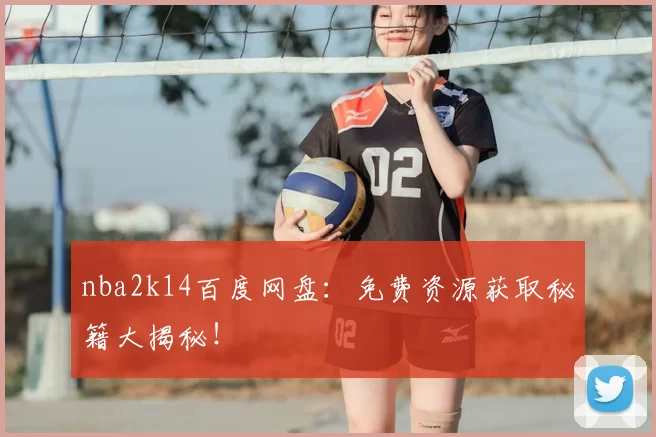 nba2k14百度网盘：免费资源获取秘籍大揭秘！