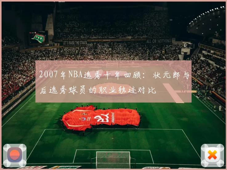 2007年NBA选秀十年回顾：状元郎与后选秀球员的职业轨迹对比