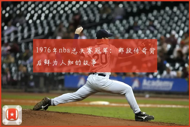 1976年nba总决赛冠军：那段传奇背后鲜为人知的故事