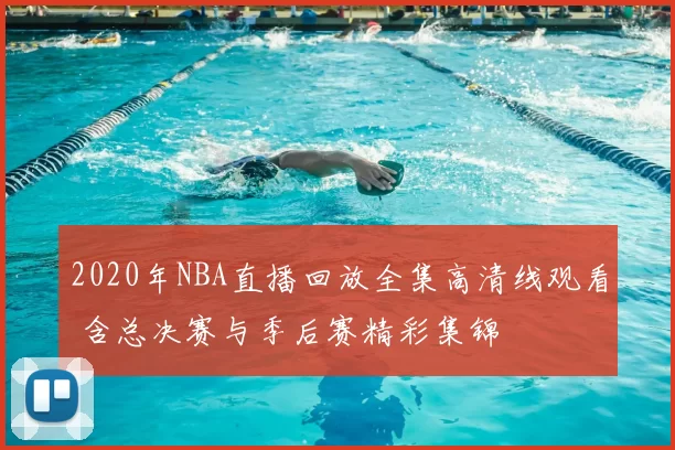 2020年NBA直播回放全集高清线观看 含总决赛与季后赛精彩集锦