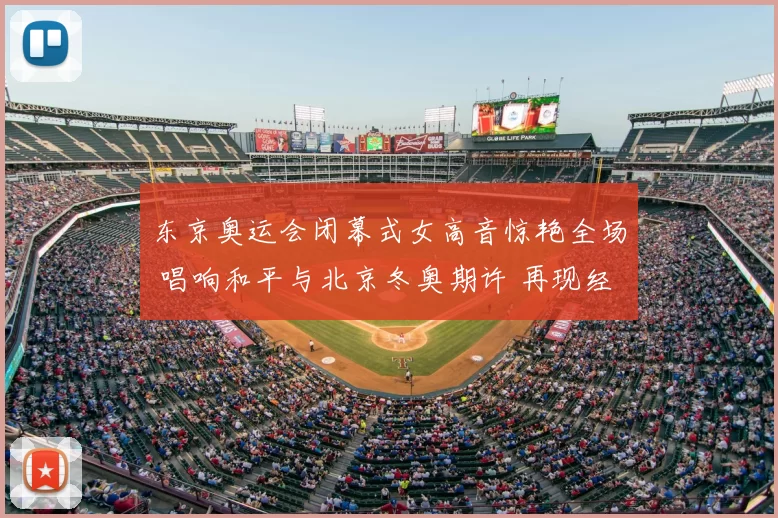 东京奥运会闭幕式女高音惊艳全场 唱响和平与北京冬奥期许 再现经典传奇