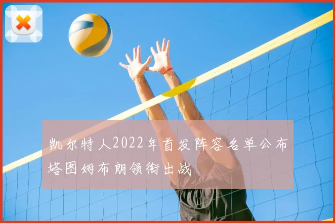 凯尔特人2022年首发阵容名单公布塔图姆布朗领衔出战