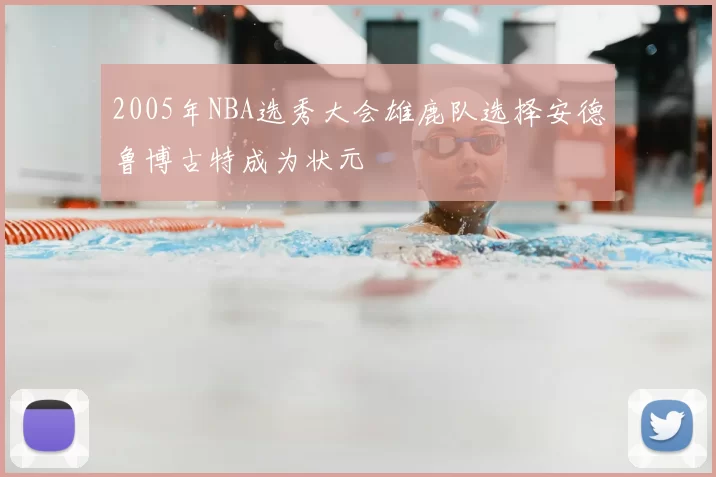 2005年NBA选秀大会雄鹿队选择安德鲁博古特成为状元