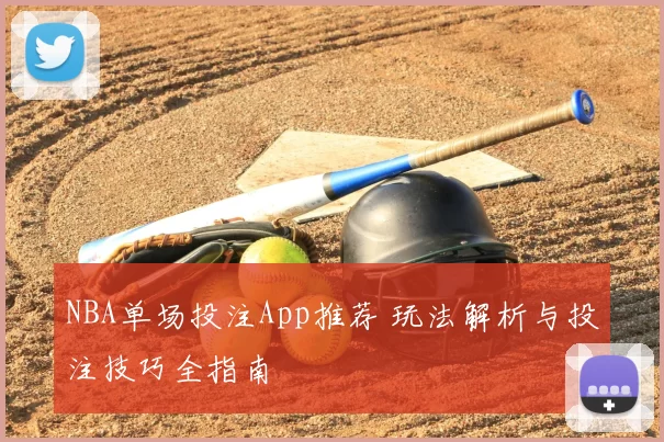 NBA单场投注App推荐 玩法解析与投注技巧全指南