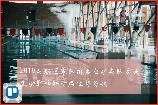 2019足球国家队排名出炉各队名次变动影响种子席位与备战