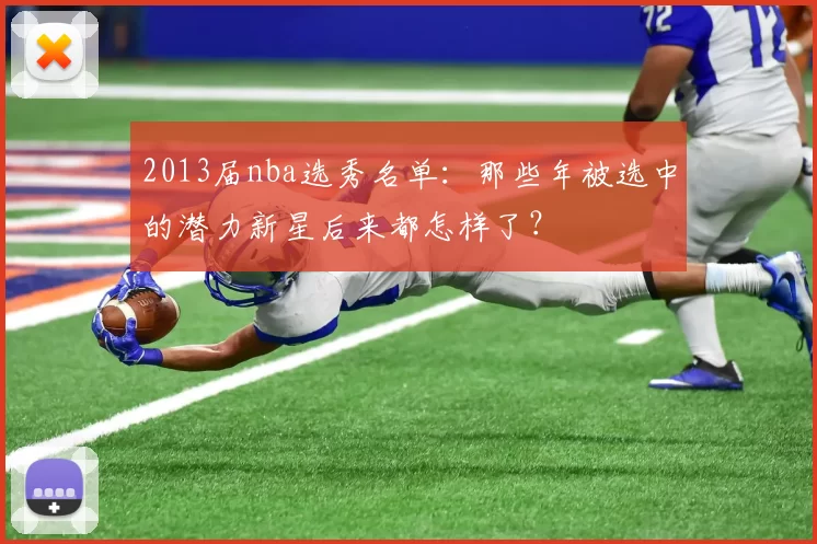 2013届nba选秀名单：那些年被选中的潜力新星后来都怎样了？