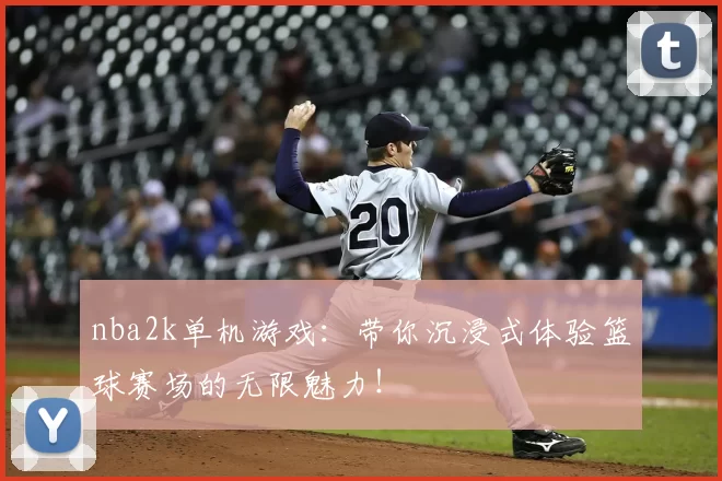 nba2k单机游戏：带你沉浸式体验篮球赛场的无限魅力！
