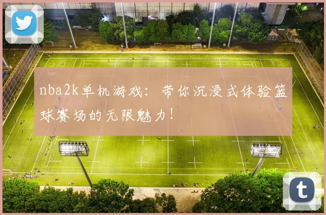 nba2k单机游戏：带你沉浸式体验篮球赛场的无限魅力！