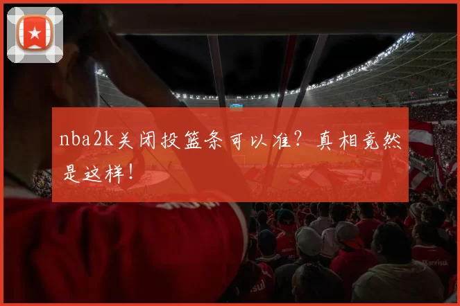 nba2k关闭投篮条可以准？真相竟然是这样！