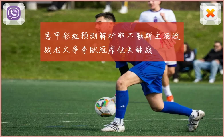 意甲彩经预测解析那不勒斯主场迎战尤文争夺欧冠席位关键战