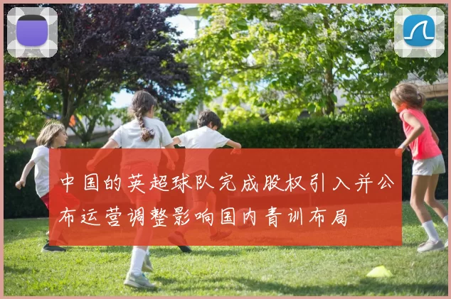 中国的英超球队完成股权引入并公布运营调整影响国内青训布局