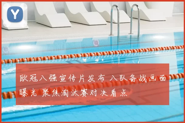 欧冠八强宣传片发布 八队备战画面曝光 聚焦淘汰赛对决看点