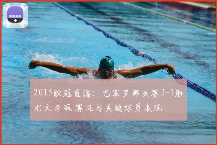 2015欧冠直播：巴塞罗那决赛3-1胜尤文夺冠 赛况与关键球员表现