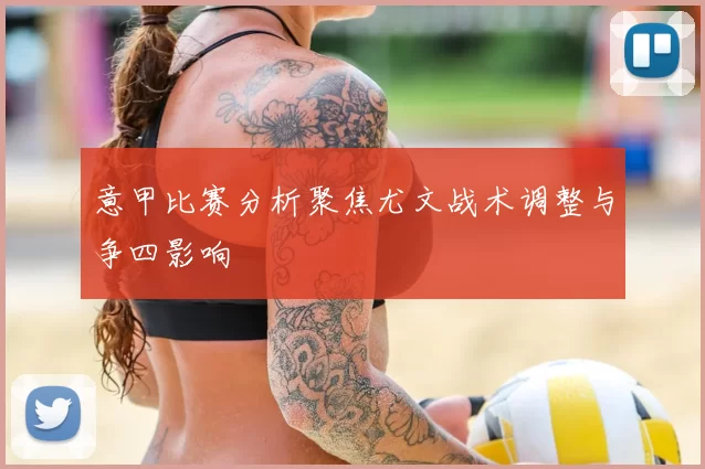 意甲比赛分析聚焦尤文战术调整与争四影响