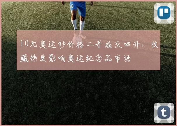10元奥运钞价格二手成交回升，收藏热度影响奥运纪念品市场