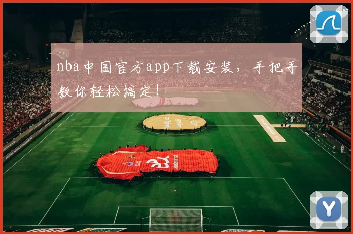 nba中国官方app下载安装,手把手教你轻松搞定!