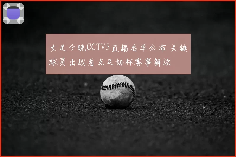 女足今晚CCTV5直播名单公布 关键球员出战看点足协杯赛事解读