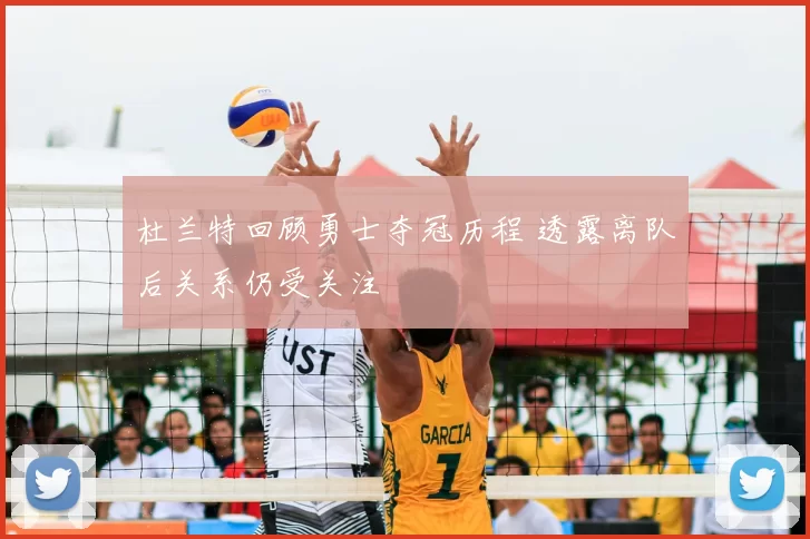 杜兰特回顾勇士夺冠历程 透露离队后关系仍受关注