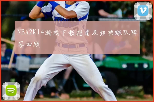 NBA2K14游戏下载指南及经典球队阵容回顾