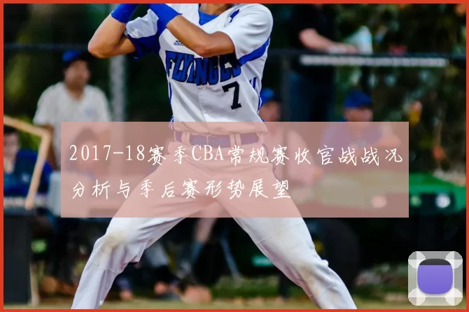 2017-18赛季CBA常规赛收官战战况分析与季后赛形势展望