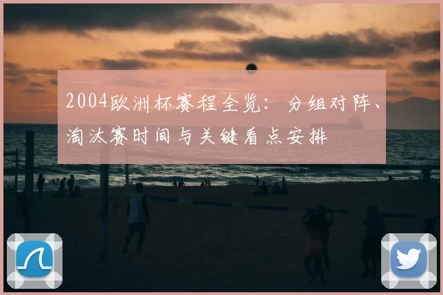 2004欧洲杯赛程全览：分组对阵、淘汰赛时间与关键看点安排