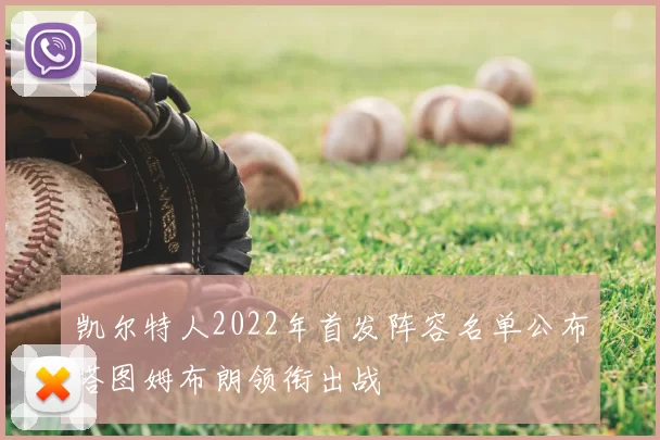凯尔特人2022年首发阵容名单公布塔图姆布朗领衔出战