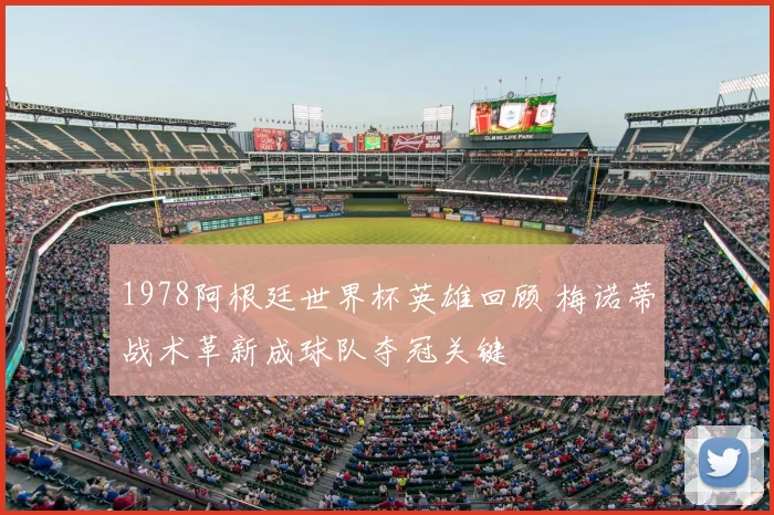 1978阿根廷世界杯英雄回顾 梅诺蒂战术革新成球队夺冠关键