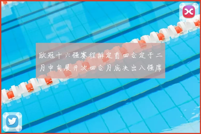 欧冠十六强赛程排定首回合定于二月中旬展开次回合月底决出八强席位