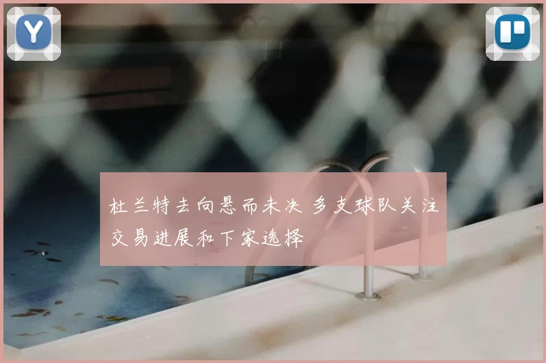 杜兰特去向悬而未决 多支球队关注交易进展和下家选择