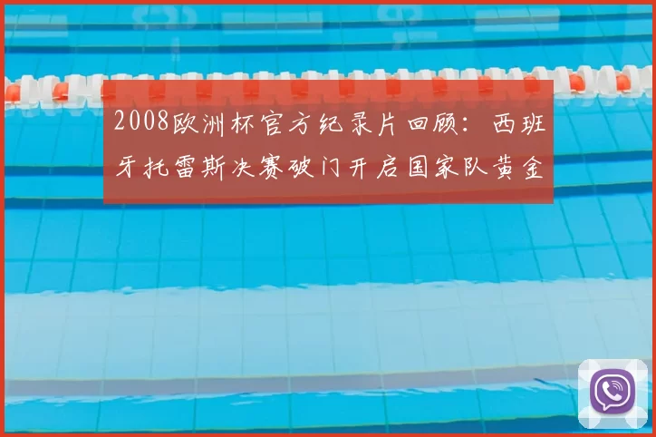 2008欧洲杯官方纪录片回顾：西班牙托雷斯决赛破门开启国家队黄金期