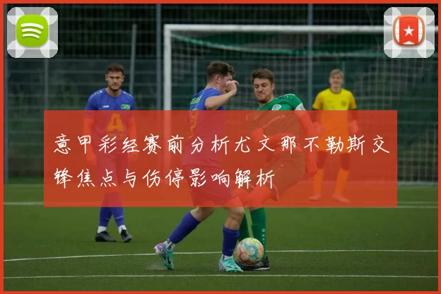 意甲彩经赛前分析尤文那不勒斯交锋焦点与伤停影响解析