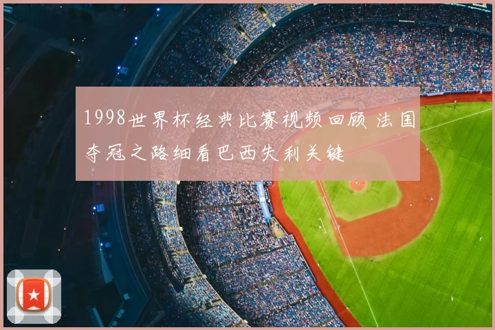 1998世界杯经典比赛视频回顾 法国夺冠之路细看巴西失利关键