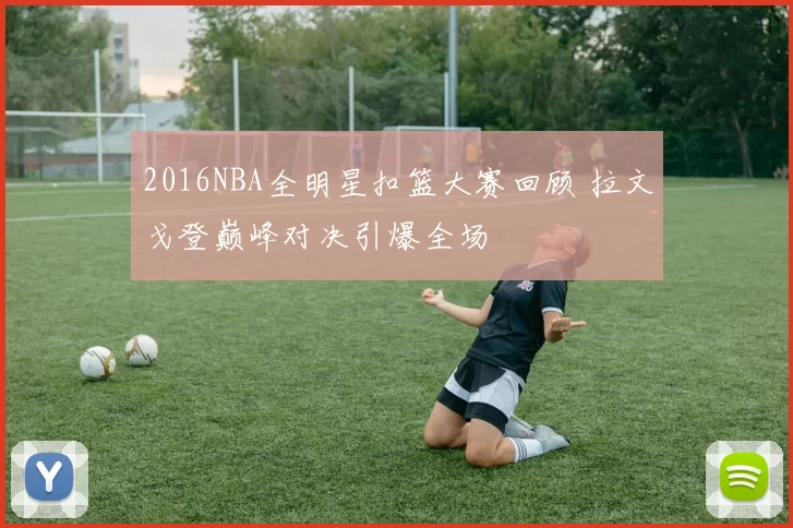 2016NBA全明星扣篮大赛回顾 拉文戈登巅峰对决引爆全场