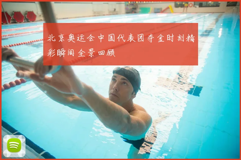 北京奥运会中国代表团夺金时刻精彩瞬间全景回顾