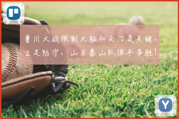 鲁川大战限制大脑和尖刀是关键，立足防守，山东泰山队保平争胜！