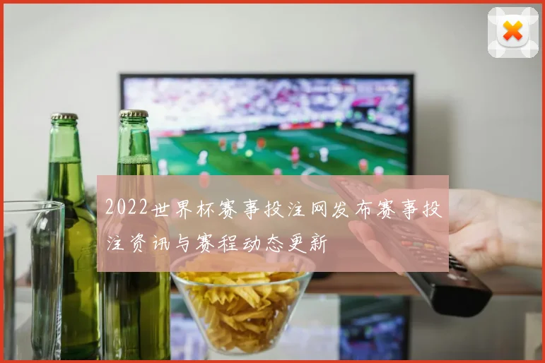2022世界杯赛事投注网发布赛事投注资讯与赛程动态更新