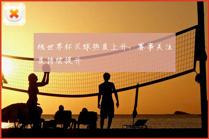 线世界杯买球热度上升，赛事关注度持续提升