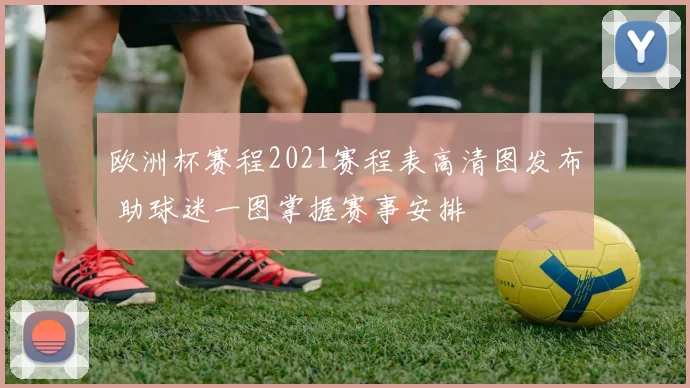 欧洲杯赛程2021赛程表高清图发布 助球迷一图掌握赛事安排