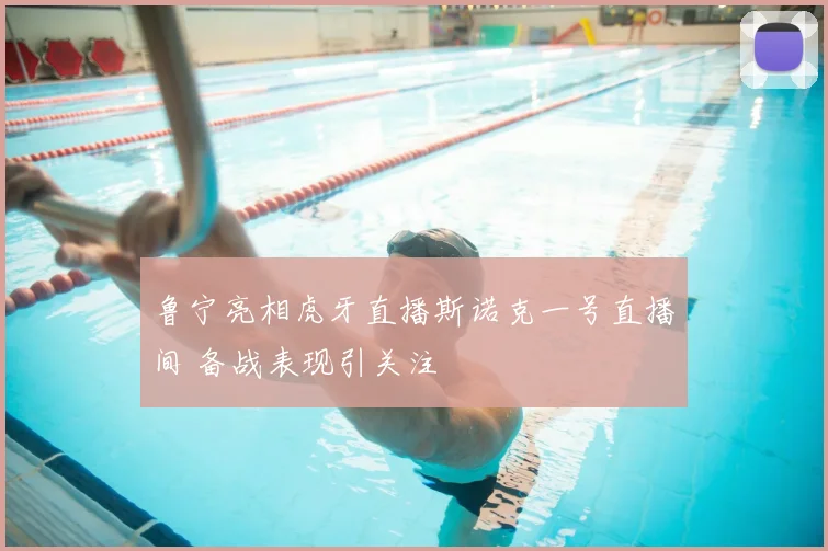 鲁宁亮相虎牙直播斯诺克一号直播间 备战表现引关注